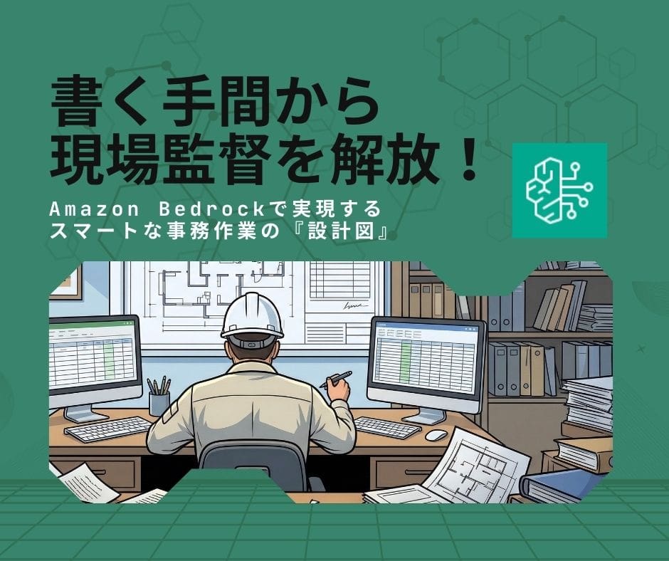 ブログ「書く手間から現場監督を解放する。Amazon Bedrockで実現する、スマートな事務作業の『設計図』」サムネイル
